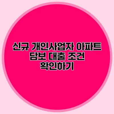 신규 개인사업자 아파트 담보 대출 조건 확인하기