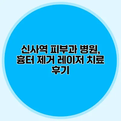 신사역 피부과 병원, 흉터 제거 레이저 치료 후기