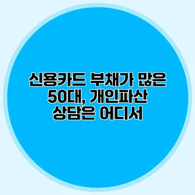 신용카드 부채가 많은 50대, 개인파산 상담은 어디서?