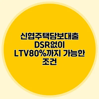 신협주택담보대출 DSR없이 LTV80%까지 가능한 조건