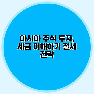 아시아 주식 투자, 세금 이해하기 절세 전략