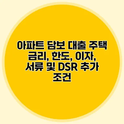 아파트 담보 대출 주택 금리, 한도, 이자, 서류 및 DSR 추가 조건