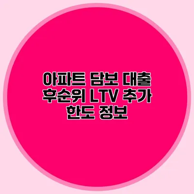 아파트 담보 대출 후순위 LTV 추가 한도 정보