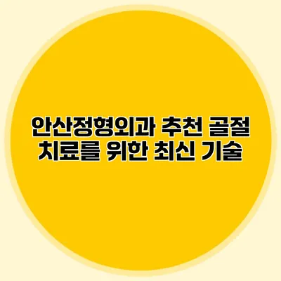 안산정형외과 추천 골절 치료를 위한 최신 기술