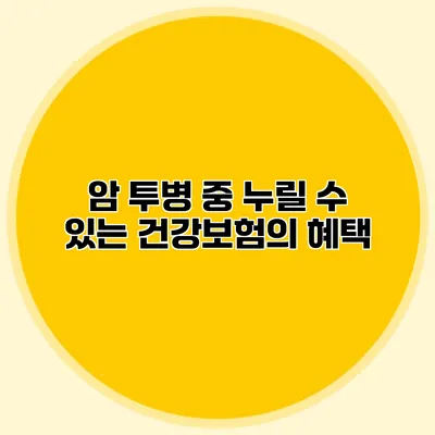 암 투병 중 누릴 수 있는 건강보험의 혜택