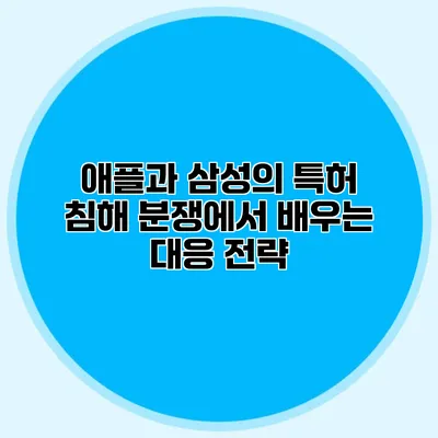 애플과 삼성의 특허 침해 분쟁에서 배우는 대응 전략