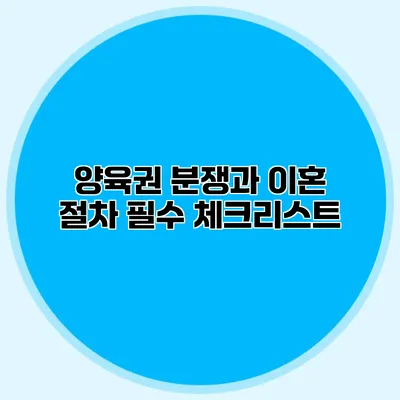 양육권 분쟁과 이혼 절차 필수 체크리스트