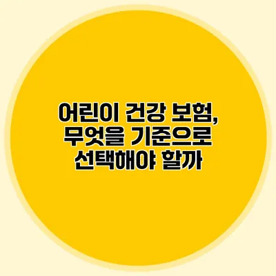 어린이 건강 보험, 무엇을 기준으로 선택해야 할까?