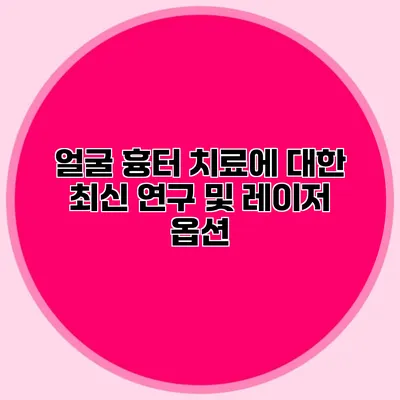 얼굴 흉터 치료에 대한 최신 연구 및 레이저 옵션