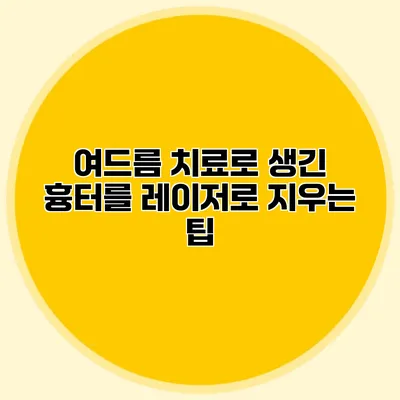 여드름 치료로 생긴 흉터를 레이저로 지우는 팁