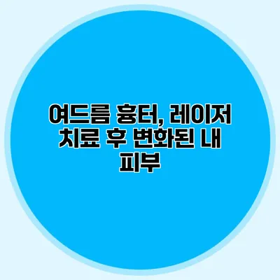 여드름 흉터, 레이저 치료 후 변화된 내 피부