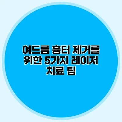 여드름 흉터 제거를 위한 5가지 레이저 치료 팁