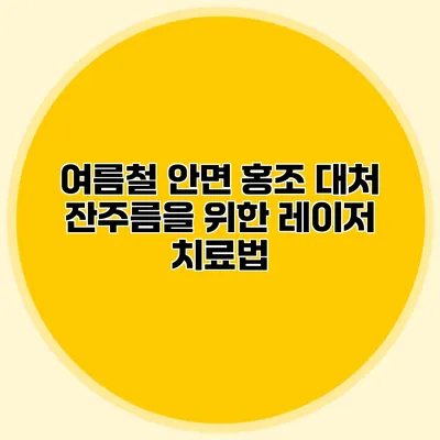 여름철 안면 홍조 대처 잔주름을 위한 레이저 치료법