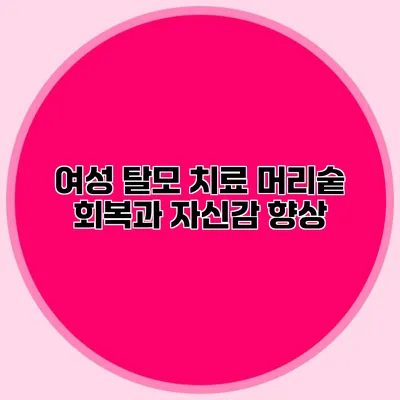 여성 탈모 치료 머리숱 회복과 자신감 향상