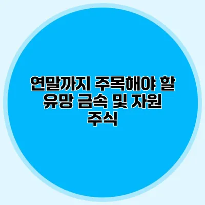 연말까지 주목해야 할 유망 금속 및 자원 주식