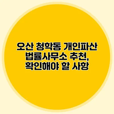 오산 청학동 개인파산 법률사무소 추천, 확인해야 할 사항