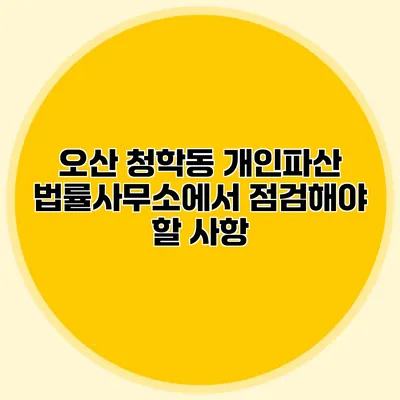 오산 청학동 개인파산 법률사무소에서 점검해야 할 사항