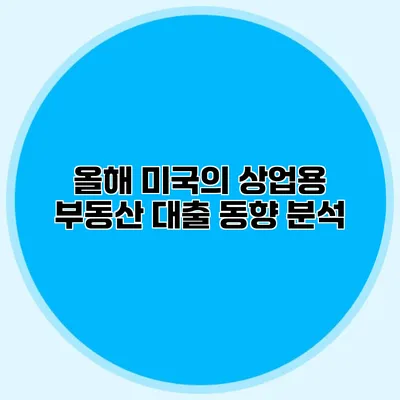 올해 미국의 상업용 부동산 대출 동향 분석