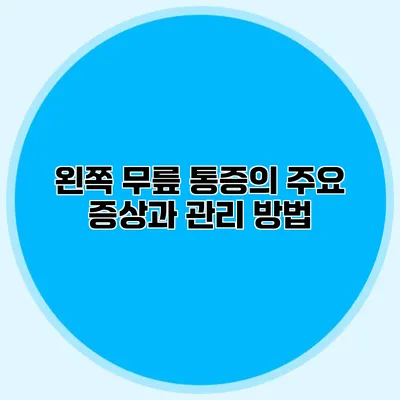 왼쪽 무릎 통증의 주요 증상과 관리 방법