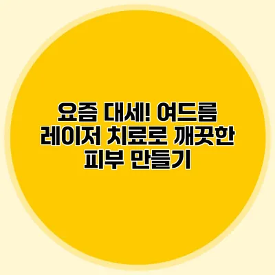 요즘 대세! 여드름 레이저 치료로 깨끗한 피부 만들기