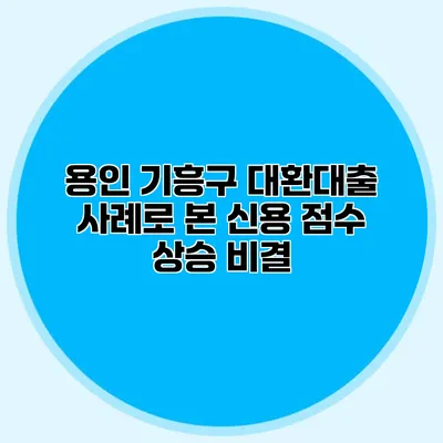 용인 기흥구 대환대출 사례로 본 신용 점수 상승 비결