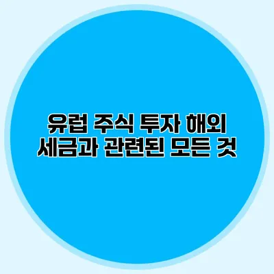 유럽 주식 투자 해외 세금과 관련된 모든 것