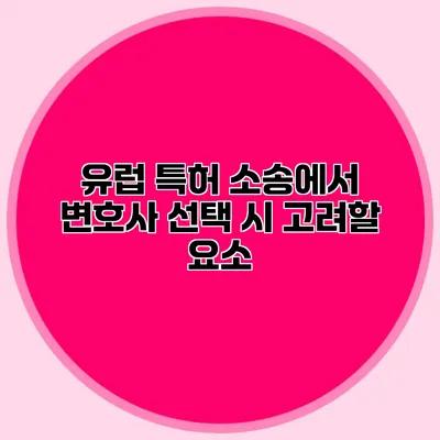 유럽 특허 소송에서 변호사 선택 시 고려할 요소