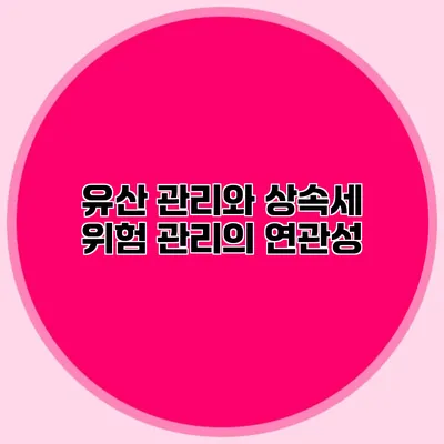 유산 관리와 상속세 위험 관리의 연관성