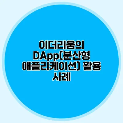 이더리움의 DApp(분산형 애플리케이션) 활용 사례