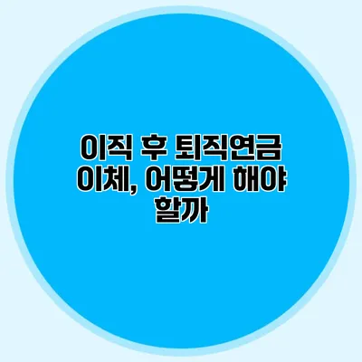 이직 후 퇴직연금 이체, 어떻게 해야 할까?