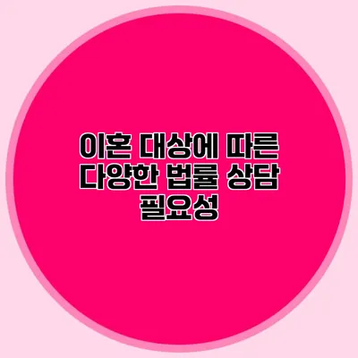 이혼 대상에 따른 다양한 법률 상담 필요성