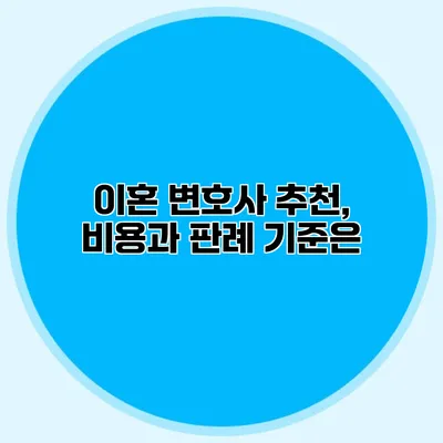 이혼 변호사 추천, 비용과 판례 기준은?