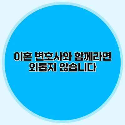 이혼 변호사와 함께라면 외롭지 않습니다