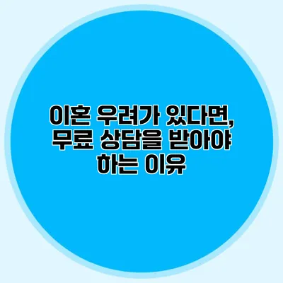 이혼 우려가 있다면, 무료 상담을 받아야 하는 이유