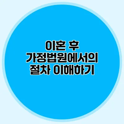 이혼 후 가정법원에서의 절차 이해하기