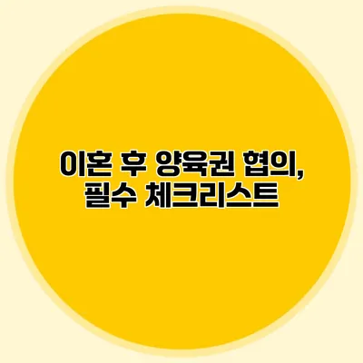 이혼 후 양육권 협의, 필수 체크리스트