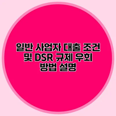 일반 사업자 대출 조건 및 DSR 규제 우회 방법 설명