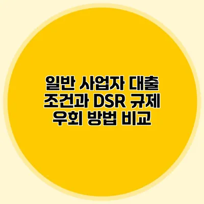 일반 사업자 대출 조건과 DSR 규제 우회 방법 비교