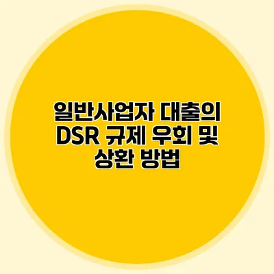 일반사업자 대출의 DSR 규제 우회 및 상환 방법