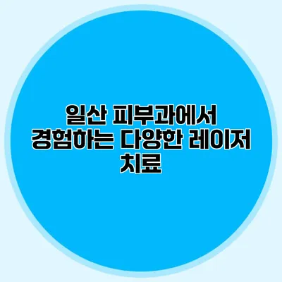 일산 피부과에서 경험하는 다양한 레이저 치료