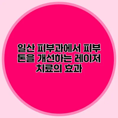 일산 피부과에서 피부 톤을 개선하는 레이저 치료의 효과