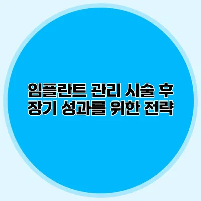 임플란트 관리 시술 후 장기 성과를 위한 전략