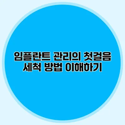 임플란트 관리의 첫걸음 세척 방법 이해하기