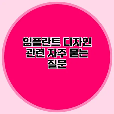 임플란트 디자인 관련 자주 묻는 질문