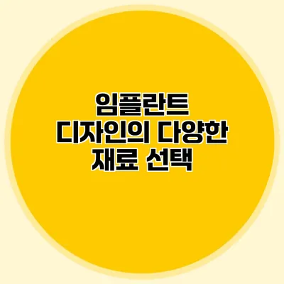 임플란트 디자인의 다양한 재료 선택