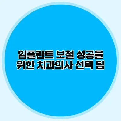 임플란트 보철 성공을 위한 치과의사 선택 팁