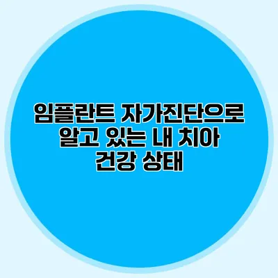 임플란트 자가진단으로 알고 있는 내 치아 건강 상태