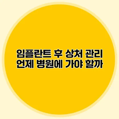 임플란트 후 상처 관리 언제 병원에 가야 할까?