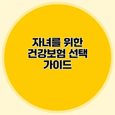 자녀를 위한 건강보험 선택 가이드