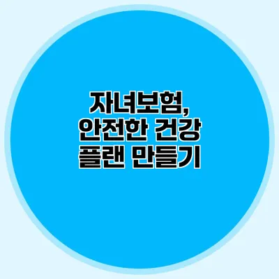 자녀보험, 안전한 건강 플랜 만들기